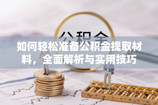 赤壁如何轻松准备公积金提取材料，全面解析与实用技巧