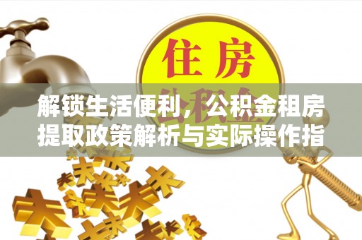 赤壁解锁生活便利，公积金租房提取政策解析与实际操作指南