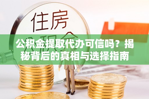 赤壁公积金提取代办可信吗？揭秘背后的真相与选择指南