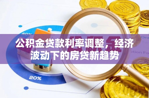 赤壁公积金贷款利率调整，经济波动下的房贷新趋势