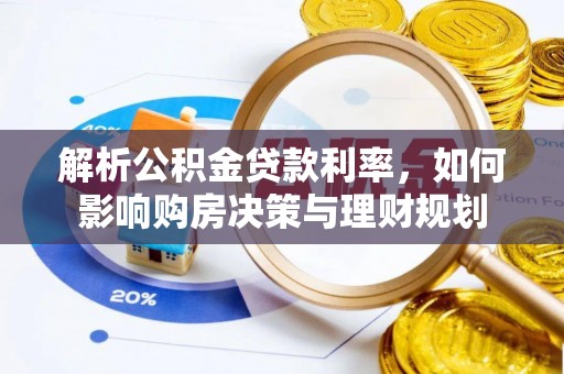 赤壁解析公积金贷款利率，如何影响购房决策与理财规划