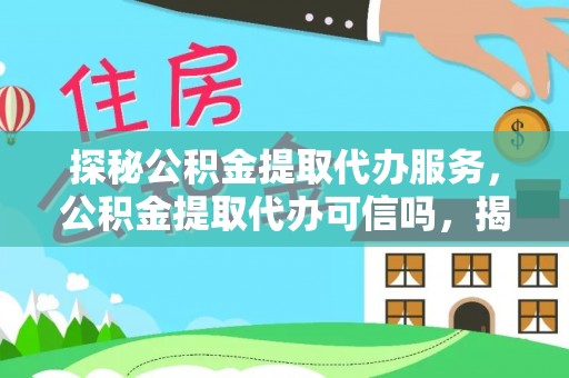 赤壁探秘公积金提取代办服务，公积金提取代办可信吗，揭秘真相与选择指南