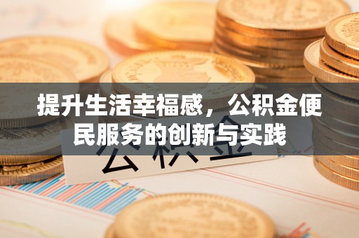 赤壁提升生活幸福感，公积金便民服务的创新与实践