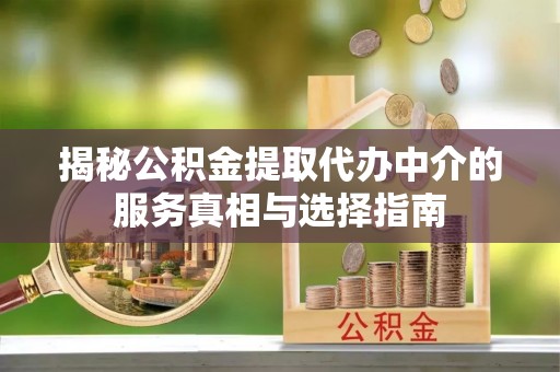赤壁揭秘公积金提取代办中介的服务真相与选择指南