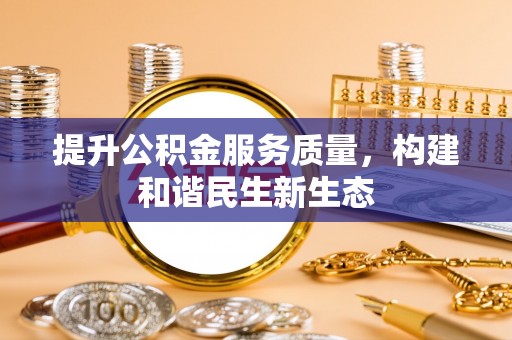 赤壁提升公积金服务质量，构建和谐民生新生态