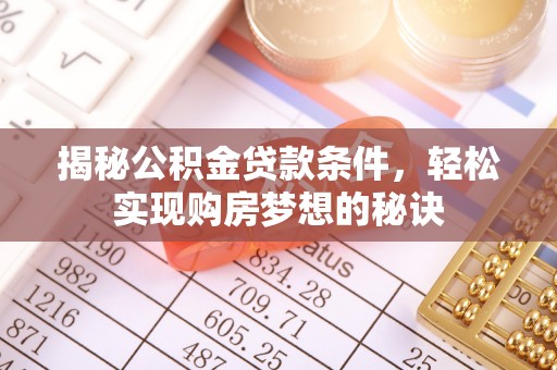 赤壁揭秘公积金贷款条件，轻松实现购房梦想的秘诀