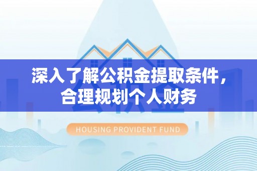 赤壁深入了解公积金提取条件，合理规划个人财务