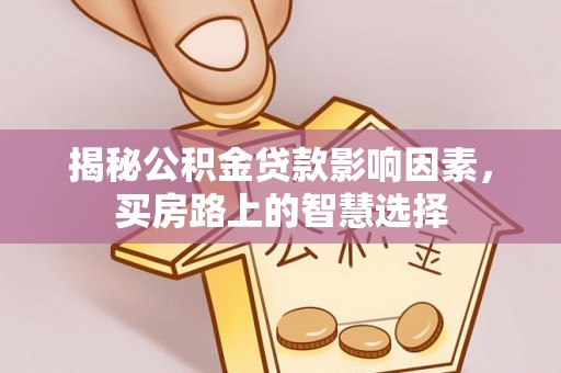 赤壁揭秘公积金贷款影响因素，买房路上的智慧选择
