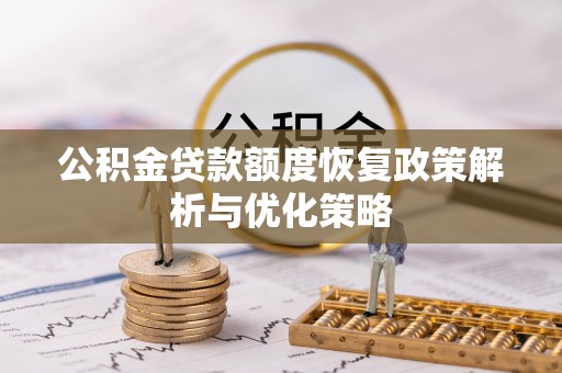 赤壁公积金贷款额度恢复政策解析与优化策略