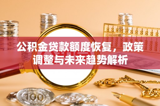 赤壁公积金贷款额度恢复，政策调整与未来趋势解析