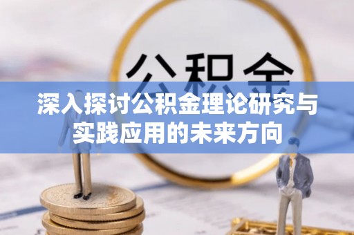 赤壁深入探讨公积金理论研究与实践应用的未来方向