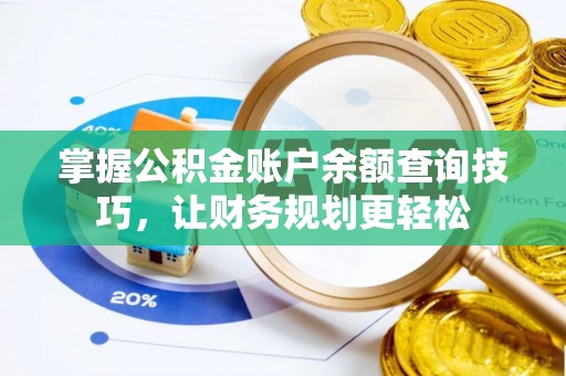 赤壁掌握公积金账户余额查询技巧，让财务规划更轻松