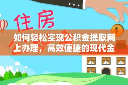 赤壁如何轻松实现公积金提取网上办理，高效便捷的现代金融服务