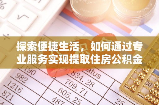 赤壁探索便捷生活，如何通过专业服务实现提取住房公积金代办
