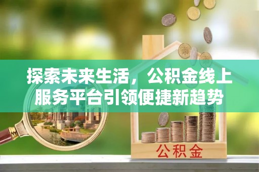 赤壁探索未来生活，公积金线上服务平台引领便捷新趋势