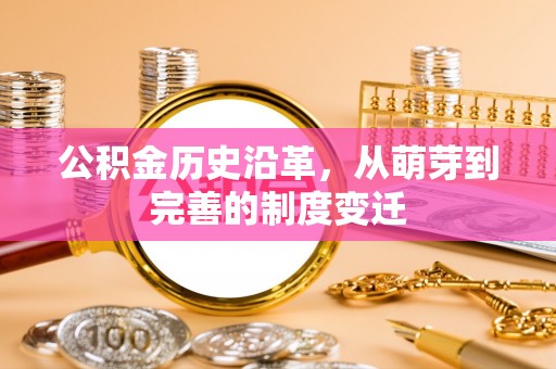 赤壁公积金历史沿革，从萌芽到完善的制度变迁