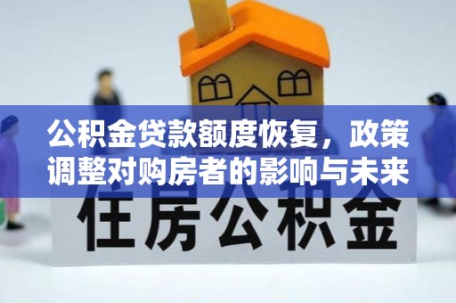 赤壁公积金贷款额度恢复，政策调整对购房者的影响与未来展望