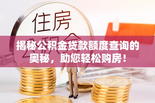 赤壁揭秘公积金贷款额度查询的奥秘，助您轻松购房！