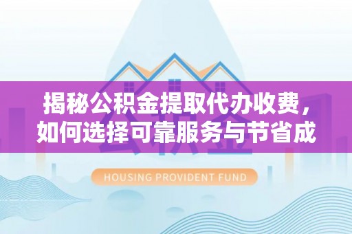 赤壁揭秘公积金提取代办收费，如何选择可靠服务与节省成本？