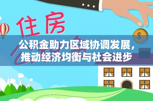 赤壁公积金助力区域协调发展，推动经济均衡与社会进步