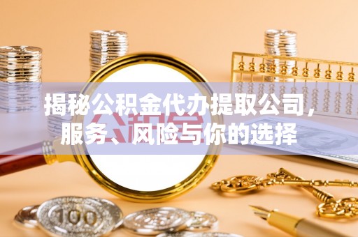 赤壁揭秘公积金代办提取公司，服务、风险与你的选择