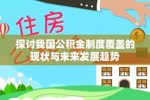 赤壁探讨我国公积金制度覆盖的现状与未来发展趋势