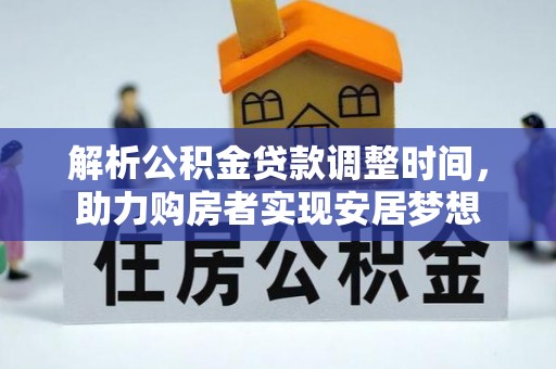 赤壁解析公积金贷款调整时间，助力购房者实现安居梦想