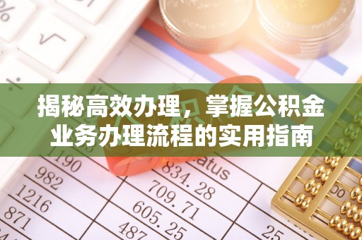 赤壁揭秘高效办理，掌握公积金业务办理流程的实用指南