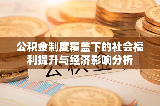 赤壁公积金制度覆盖下的社会福利提升与经济影响分析