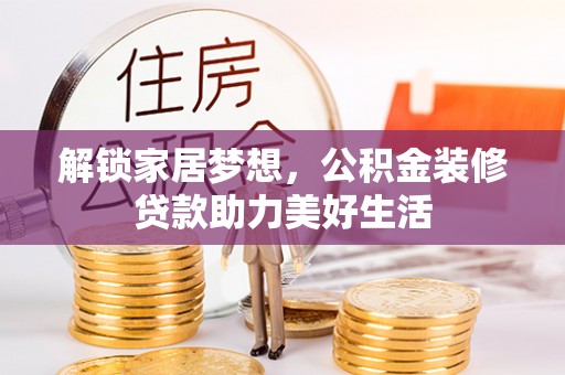 赤壁解锁家居梦想，公积金装修贷款助力美好生活