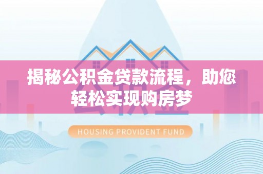 赤壁揭秘公积金贷款流程，助您轻松实现购房梦