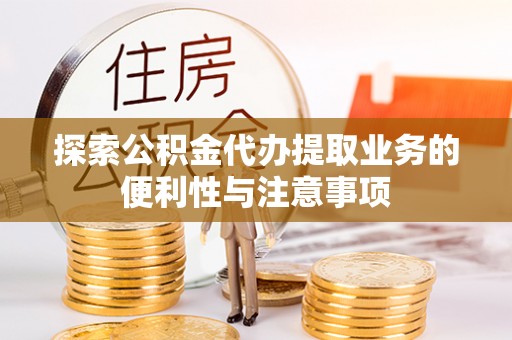 赤壁探索公积金代办提取业务的便利性与注意事项