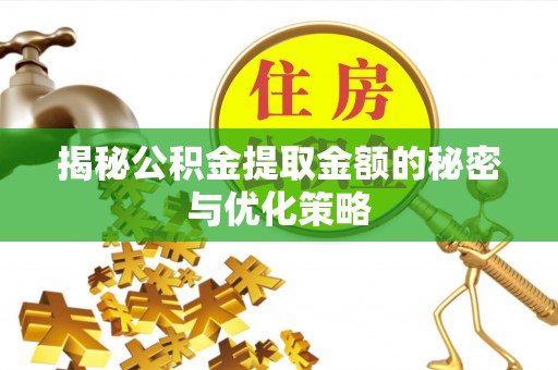赤壁揭秘公积金提取金额的秘密与优化策略
