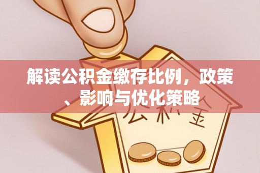 赤壁解读公积金缴存比例，政策、影响与优化策略