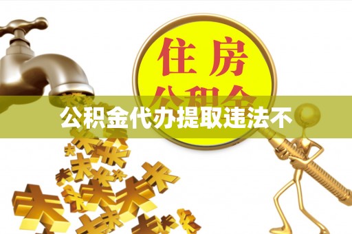 赤壁公积金代办提取违法不