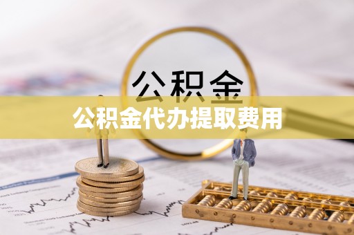 赤壁公积金代办提取费用
