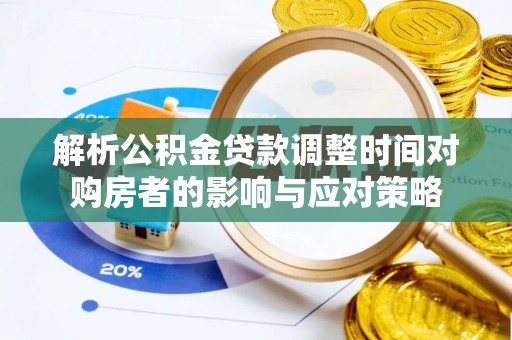 赤壁解析公积金贷款调整时间对购房者的影响与应对策略