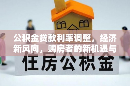 赤壁公积金贷款利率调整，经济新风向，购房者的新机遇与挑战