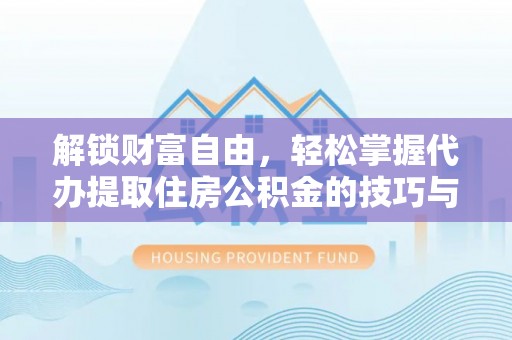 赤壁解锁财富自由，轻松掌握代办提取住房公积金的技巧与攻略