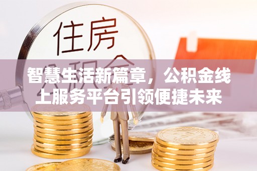 赤壁智慧生活新篇章，公积金线上服务平台引领便捷未来
