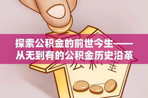 赤壁探索公积金的前世今生——从无到有的公积金历史沿革
