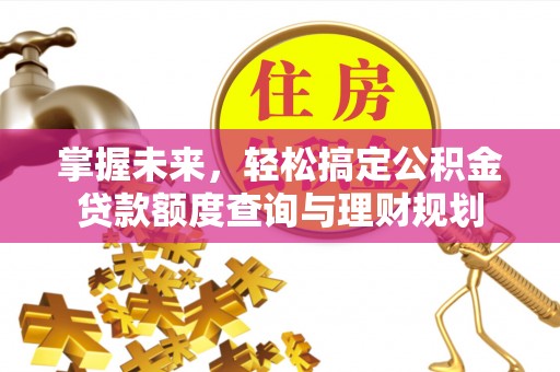 赤壁掌握未来，轻松搞定公积金贷款额度查询与理财规划