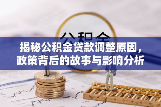 赤壁揭秘公积金贷款调整原因，政策背后的故事与影响分析