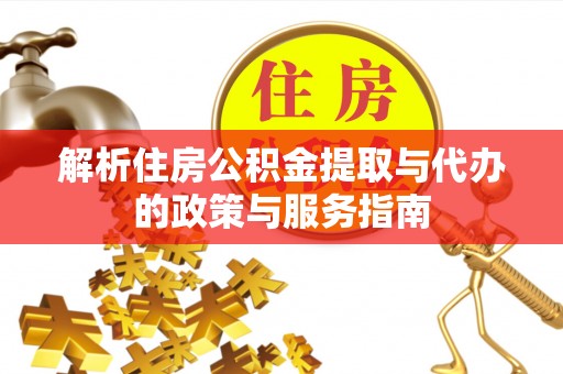 赤壁解析住房公积金提取与代办的政策与服务指南