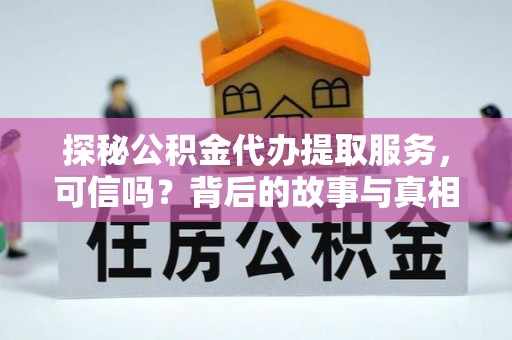 赤壁探秘公积金代办提取服务，可信吗？背后的故事与真相