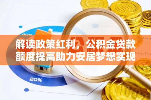 赤壁解读政策红利，公积金贷款额度提高助力安居梦想实现