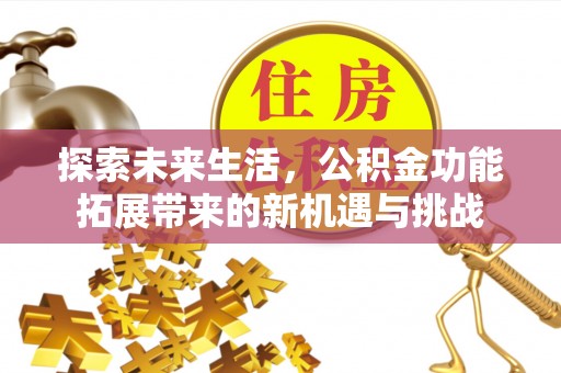 赤壁探索未来生活，公积金功能拓展带来的新机遇与挑战