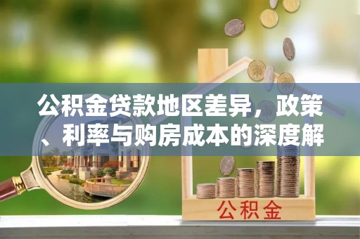 赤壁公积金贷款地区差异，政策、利率与购房成本的深度解析