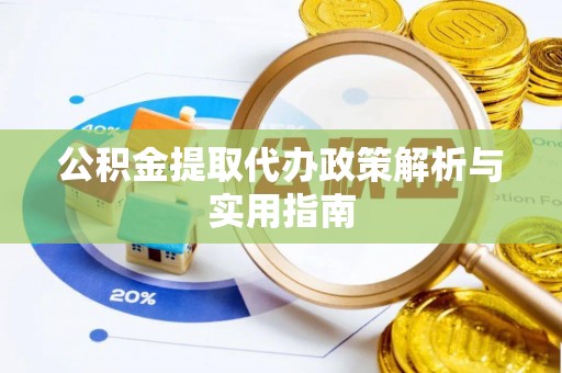 赤壁公积金提取代办政策解析与实用指南