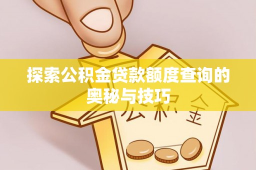 赤壁探索公积金贷款额度查询的奥秘与技巧